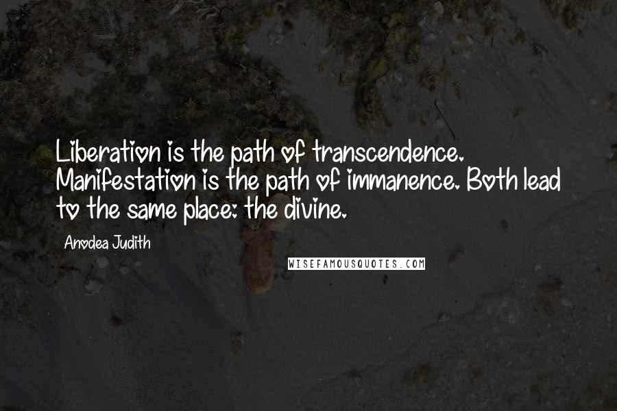 Anodea Judith Quotes: Liberation is the path of transcendence. Manifestation is the path of immanence. Both lead to the same place: the divine.