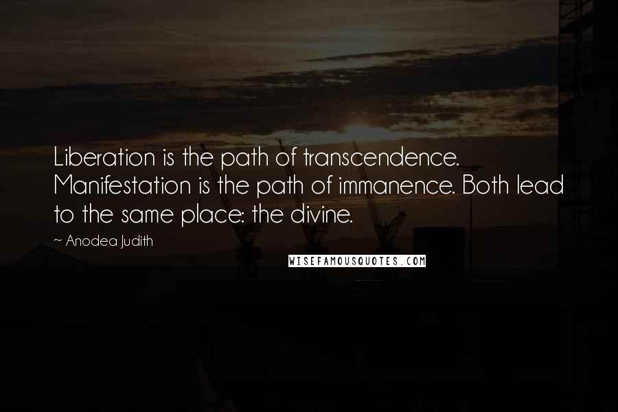 Anodea Judith Quotes: Liberation is the path of transcendence. Manifestation is the path of immanence. Both lead to the same place: the divine.