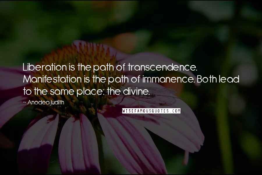 Anodea Judith Quotes: Liberation is the path of transcendence. Manifestation is the path of immanence. Both lead to the same place: the divine.