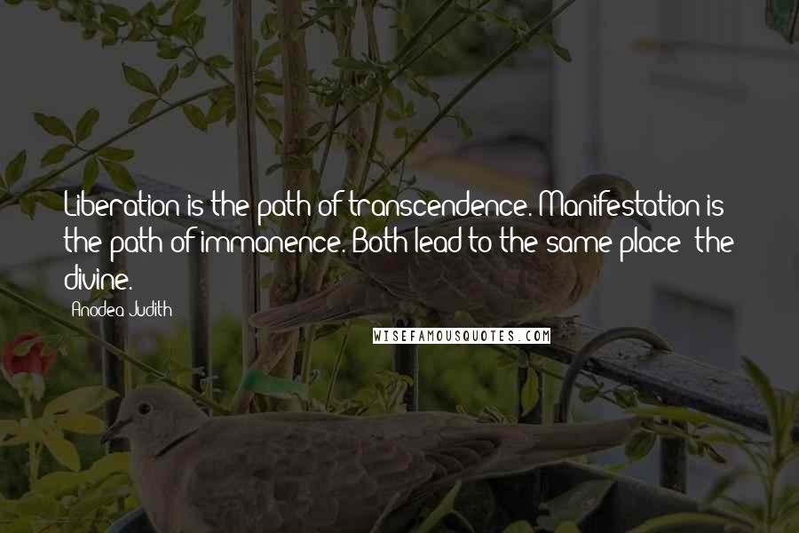 Anodea Judith Quotes: Liberation is the path of transcendence. Manifestation is the path of immanence. Both lead to the same place: the divine.