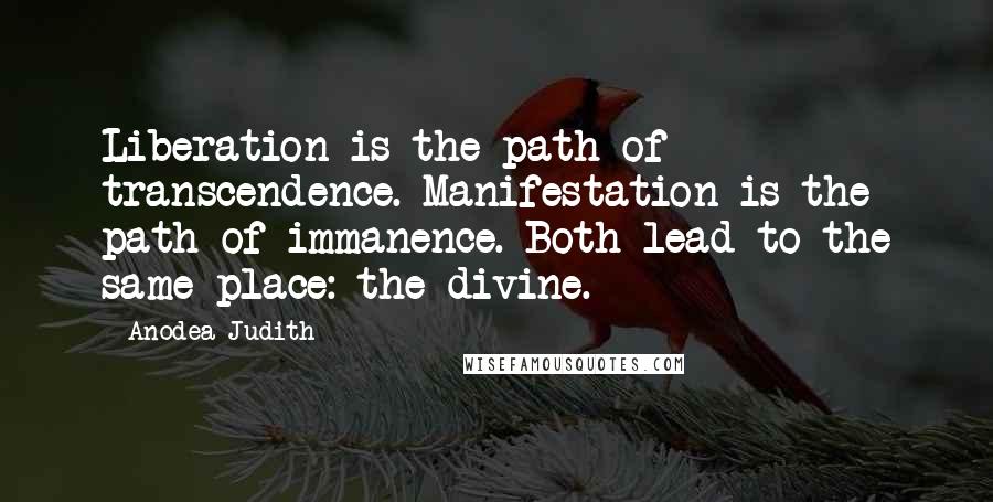 Anodea Judith Quotes: Liberation is the path of transcendence. Manifestation is the path of immanence. Both lead to the same place: the divine.