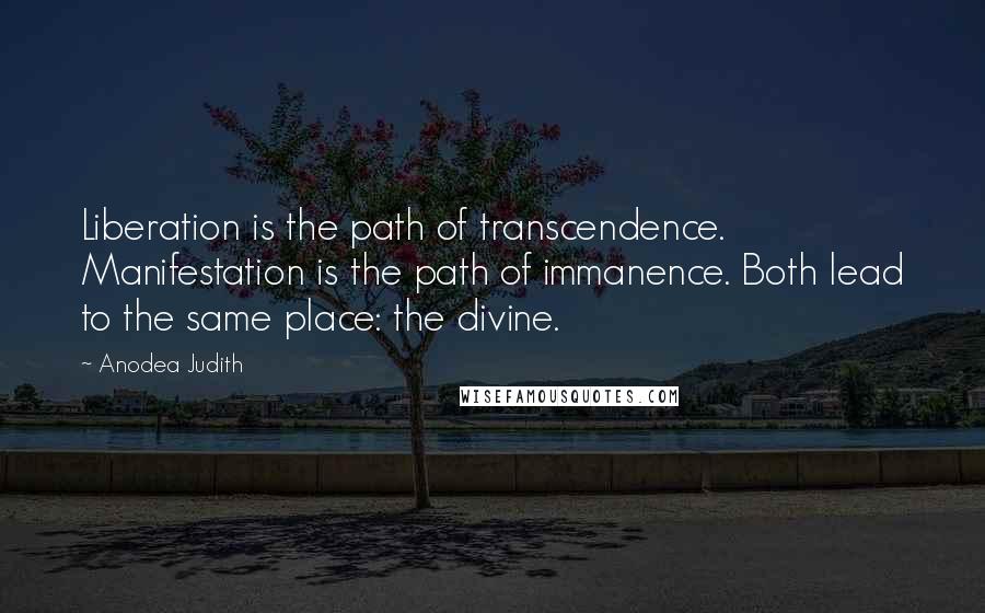 Anodea Judith Quotes: Liberation is the path of transcendence. Manifestation is the path of immanence. Both lead to the same place: the divine.