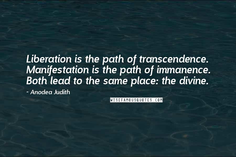 Anodea Judith Quotes: Liberation is the path of transcendence. Manifestation is the path of immanence. Both lead to the same place: the divine.