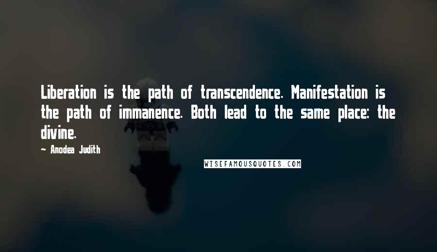 Anodea Judith Quotes: Liberation is the path of transcendence. Manifestation is the path of immanence. Both lead to the same place: the divine.