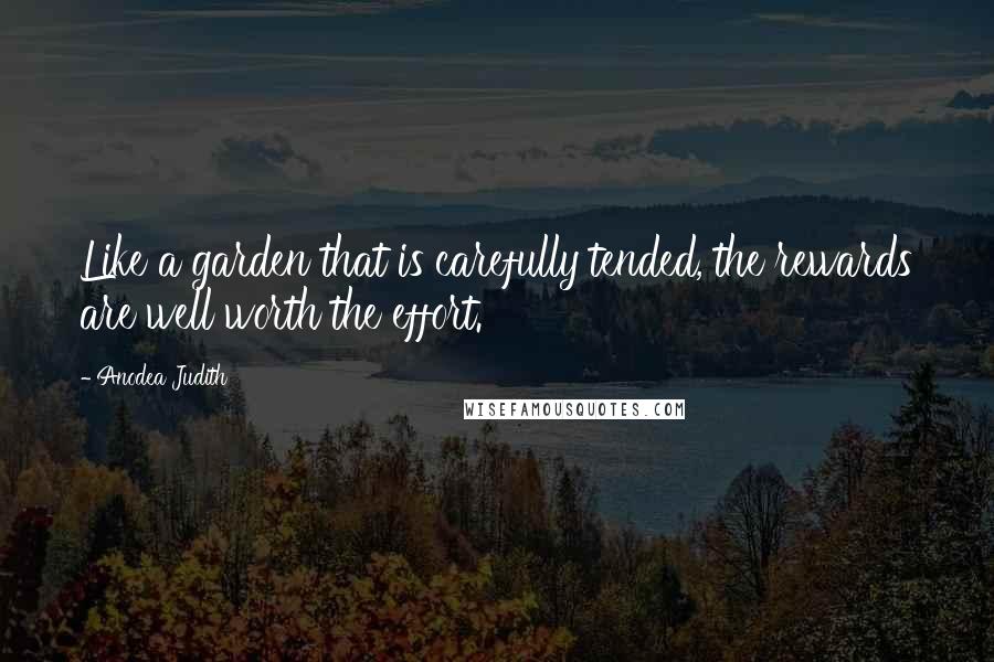 Anodea Judith Quotes: Like a garden that is carefully tended, the rewards are well worth the effort.