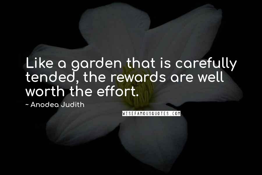 Anodea Judith Quotes: Like a garden that is carefully tended, the rewards are well worth the effort.