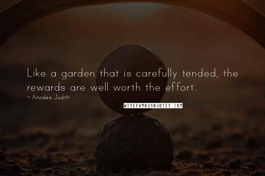 Anodea Judith Quotes: Like a garden that is carefully tended, the rewards are well worth the effort.