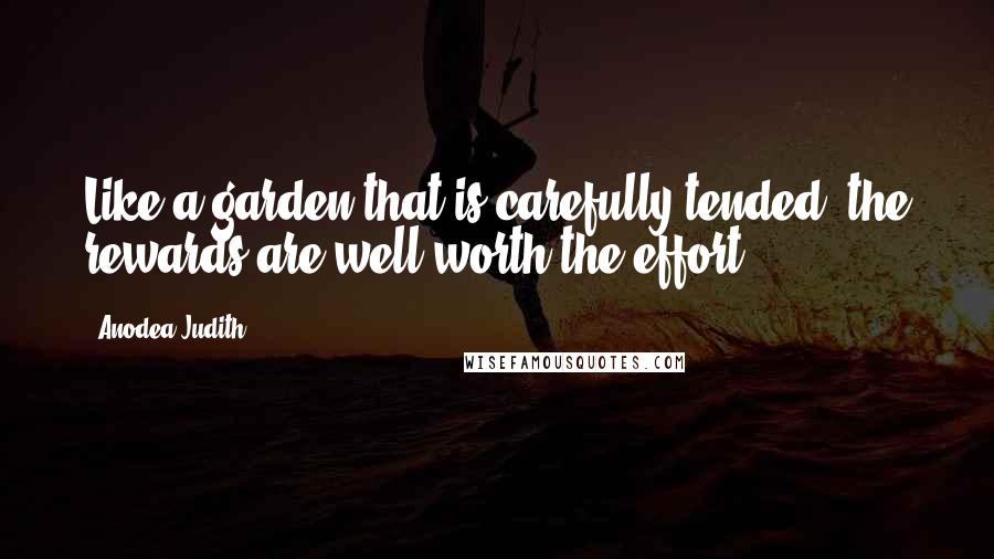 Anodea Judith Quotes: Like a garden that is carefully tended, the rewards are well worth the effort.