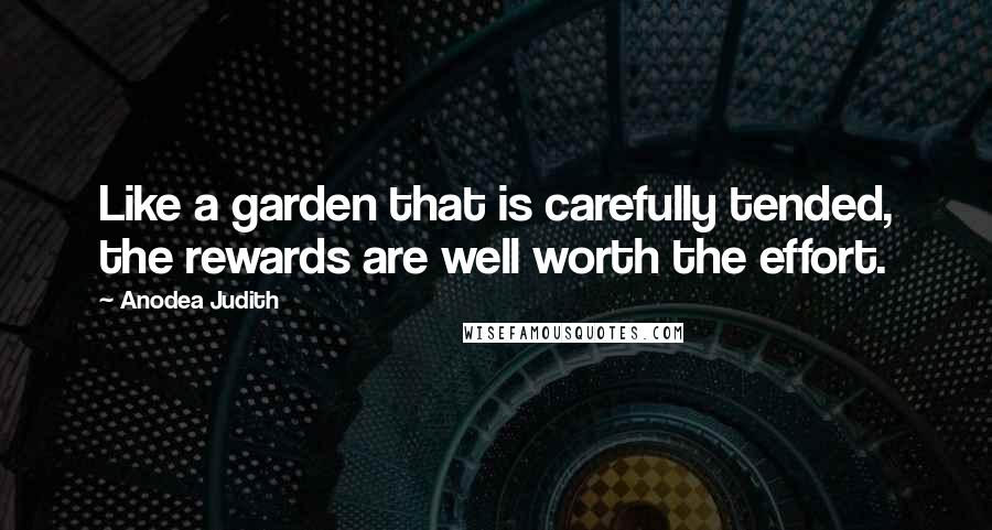 Anodea Judith Quotes: Like a garden that is carefully tended, the rewards are well worth the effort.