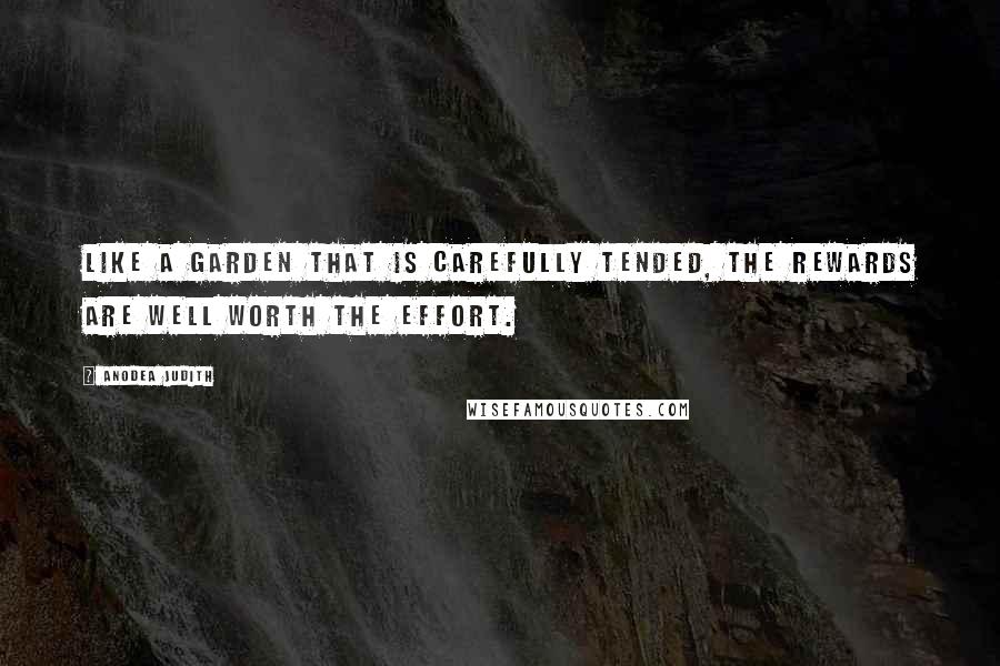 Anodea Judith Quotes: Like a garden that is carefully tended, the rewards are well worth the effort.