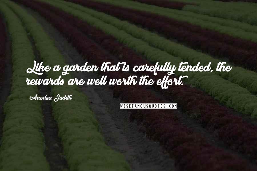Anodea Judith Quotes: Like a garden that is carefully tended, the rewards are well worth the effort.
