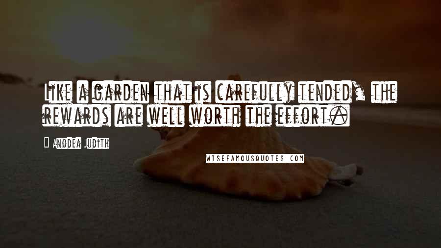 Anodea Judith Quotes: Like a garden that is carefully tended, the rewards are well worth the effort.