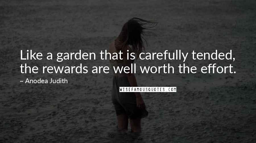 Anodea Judith Quotes: Like a garden that is carefully tended, the rewards are well worth the effort.
