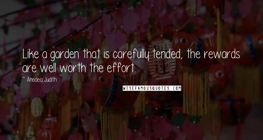 Anodea Judith Quotes: Like a garden that is carefully tended, the rewards are well worth the effort.