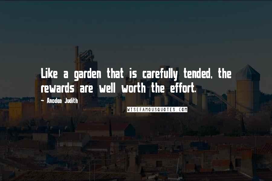 Anodea Judith Quotes: Like a garden that is carefully tended, the rewards are well worth the effort.