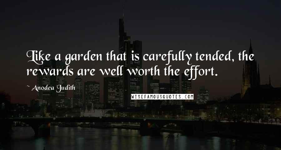Anodea Judith Quotes: Like a garden that is carefully tended, the rewards are well worth the effort.