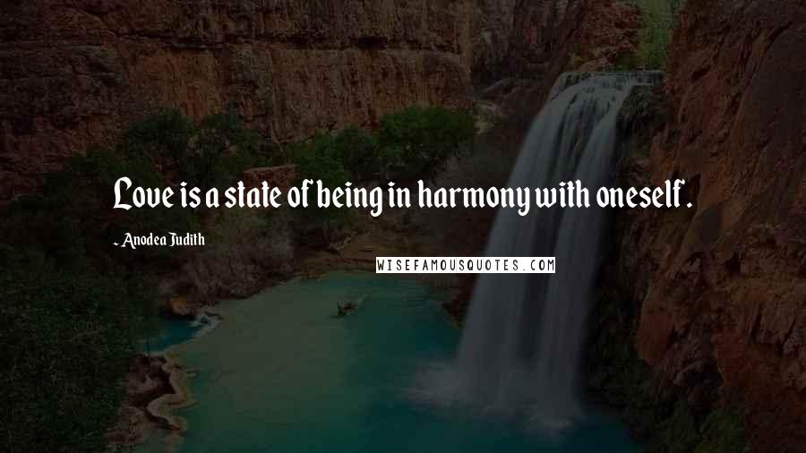 Anodea Judith Quotes: Love is a state of being in harmony with oneself.