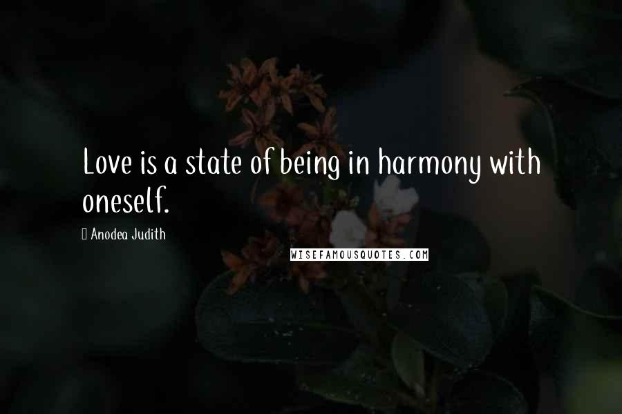 Anodea Judith Quotes: Love is a state of being in harmony with oneself.