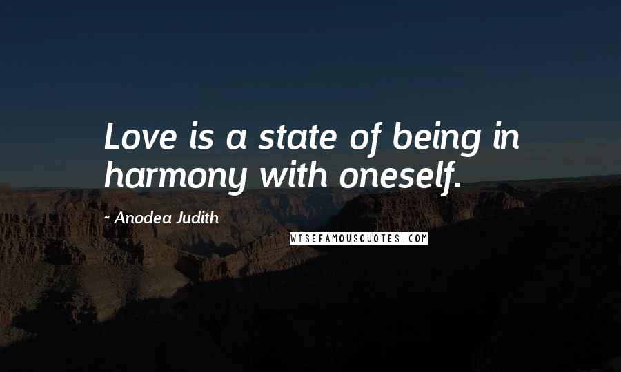 Anodea Judith Quotes: Love is a state of being in harmony with oneself.