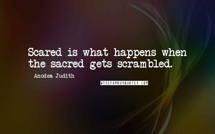 Anodea Judith Quotes: Scared is what happens when the sacred gets scrambled.