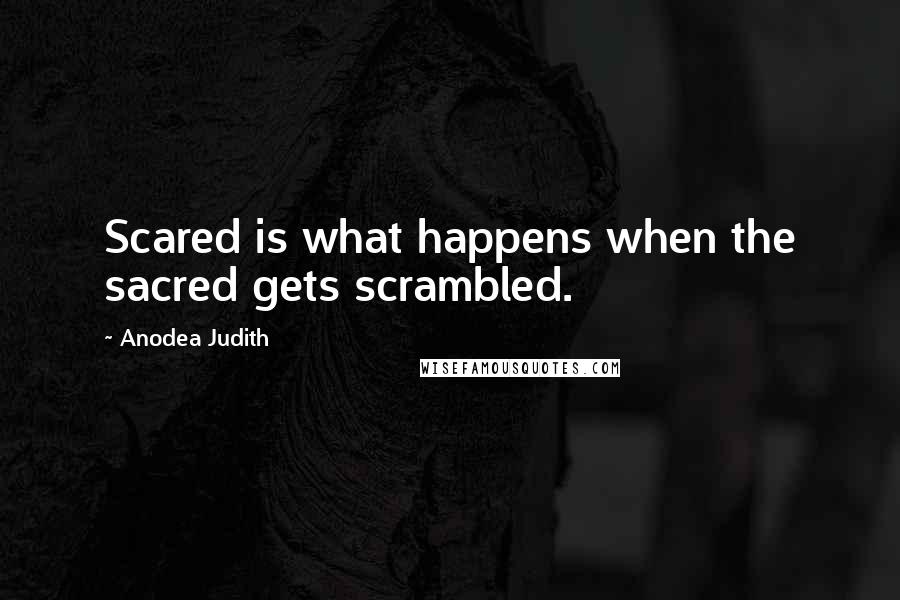 Anodea Judith Quotes: Scared is what happens when the sacred gets scrambled.