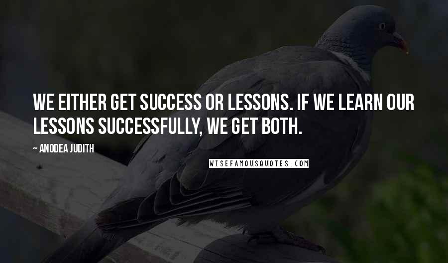 Anodea Judith Quotes: We either get success or lessons. If we learn our lessons successfully, we get both.