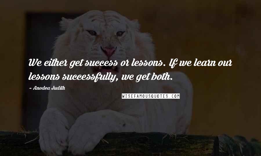 Anodea Judith Quotes: We either get success or lessons. If we learn our lessons successfully, we get both.
