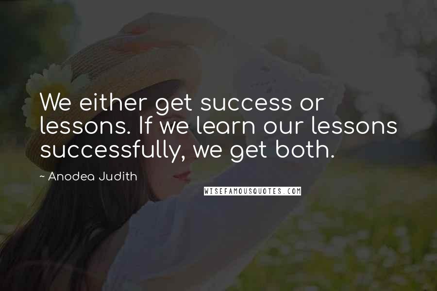 Anodea Judith Quotes: We either get success or lessons. If we learn our lessons successfully, we get both.
