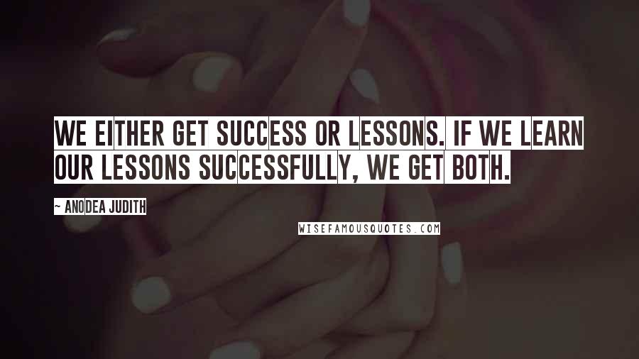 Anodea Judith Quotes: We either get success or lessons. If we learn our lessons successfully, we get both.