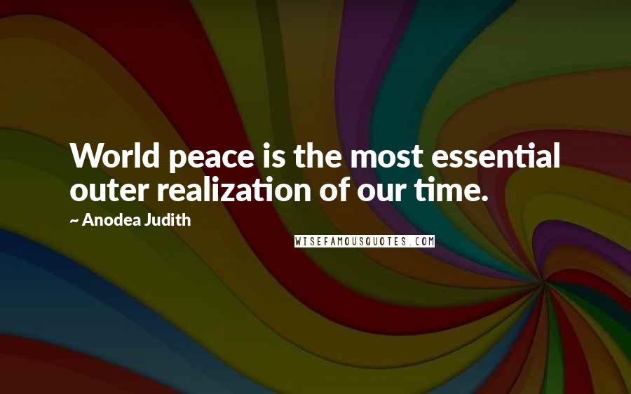 Anodea Judith Quotes: World peace is the most essential outer realization of our time.