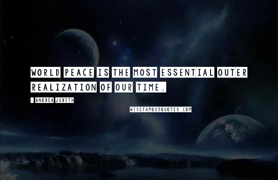Anodea Judith Quotes: World peace is the most essential outer realization of our time.