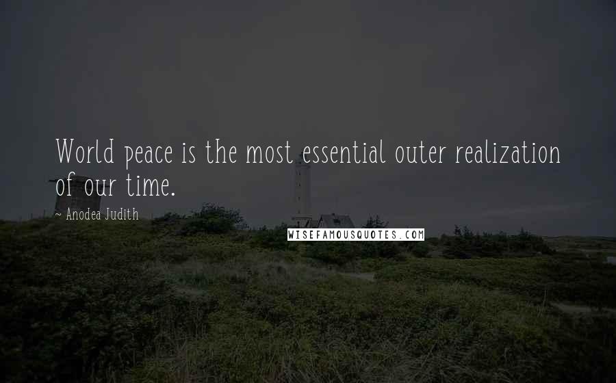 Anodea Judith Quotes: World peace is the most essential outer realization of our time.