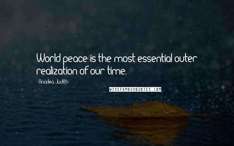 Anodea Judith Quotes: World peace is the most essential outer realization of our time.