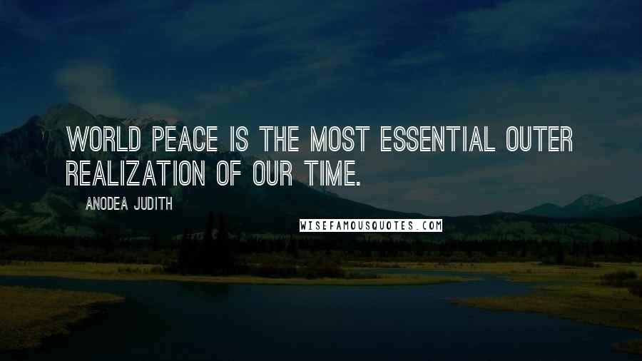 Anodea Judith Quotes: World peace is the most essential outer realization of our time.