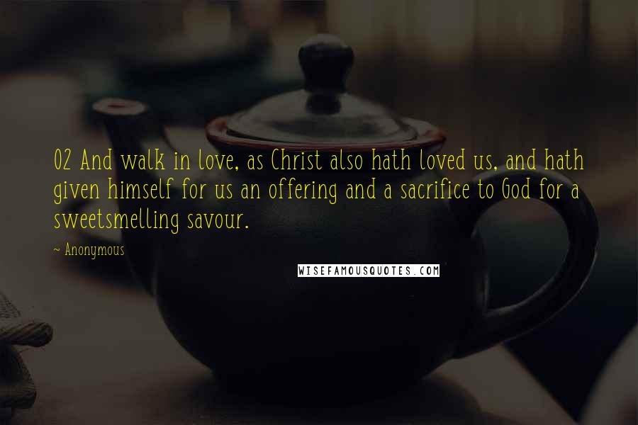 Anonymous Quotes: 02 And walk in love, as Christ also hath loved us, and hath given himself for us an offering and a sacrifice to God for a sweetsmelling savour.