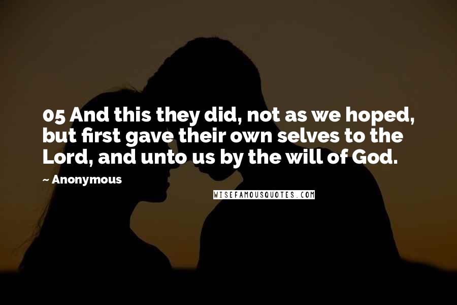 Anonymous Quotes: 05 And this they did, not as we hoped, but first gave their own selves to the Lord, and unto us by the will of God.