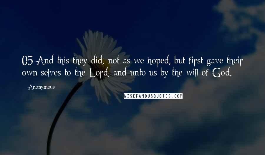 Anonymous Quotes: 05 And this they did, not as we hoped, but first gave their own selves to the Lord, and unto us by the will of God.