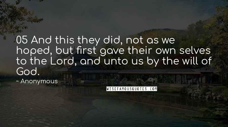 Anonymous Quotes: 05 And this they did, not as we hoped, but first gave their own selves to the Lord, and unto us by the will of God.