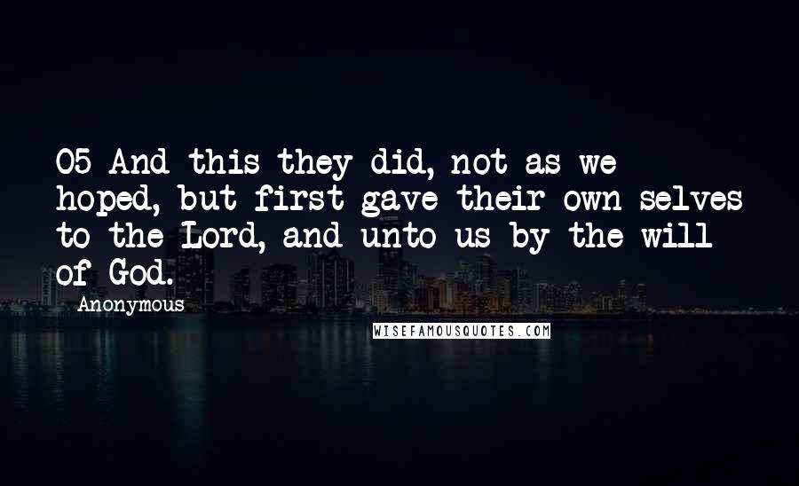 Anonymous Quotes: 05 And this they did, not as we hoped, but first gave their own selves to the Lord, and unto us by the will of God.