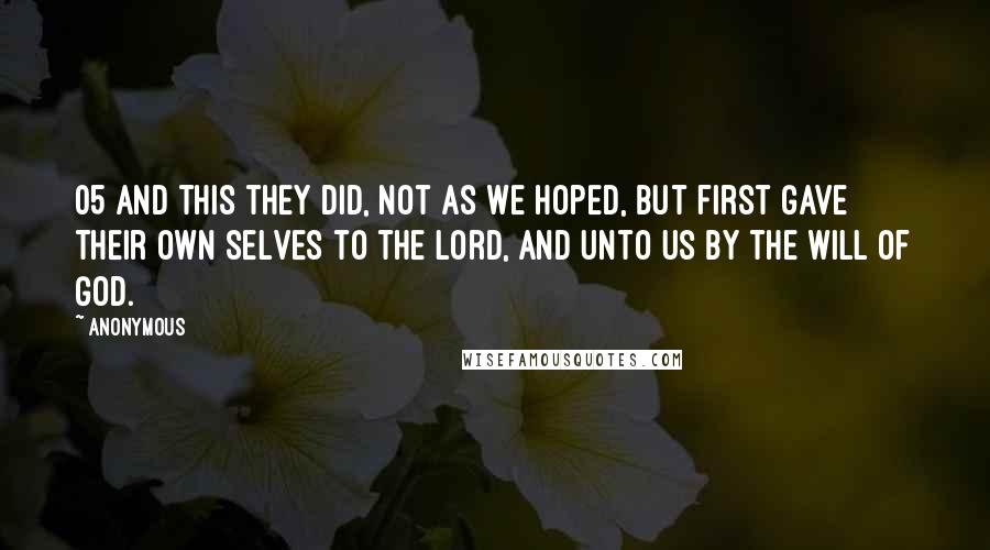 Anonymous Quotes: 05 And this they did, not as we hoped, but first gave their own selves to the Lord, and unto us by the will of God.