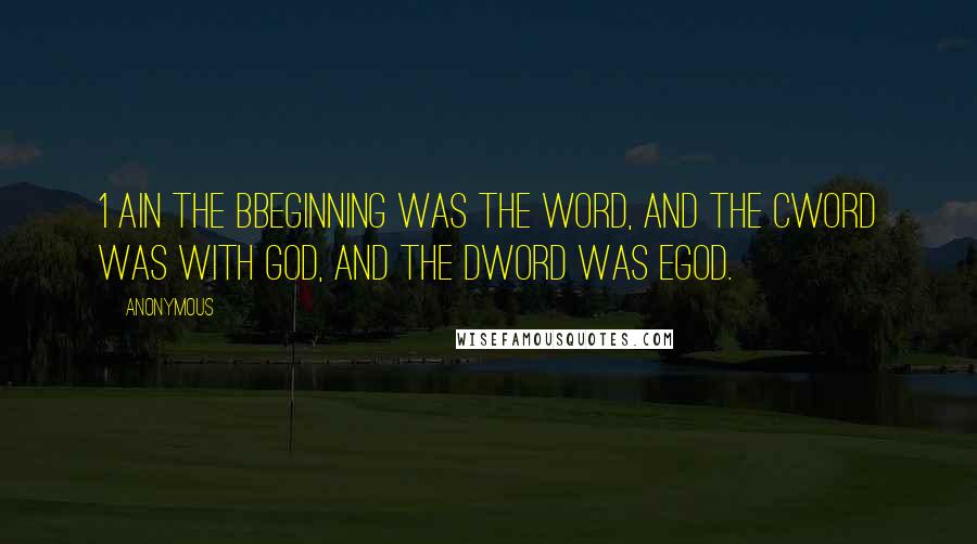 Anonymous Quotes: 1 aIn the bbeginning was the Word, and the cWord was with God, and the dWord was eGod.