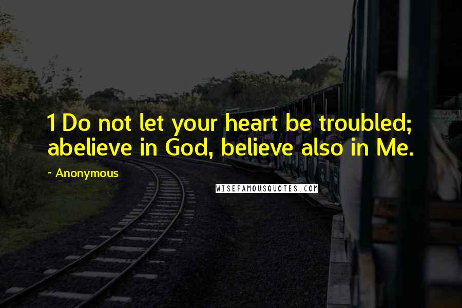 Anonymous Quotes: 1 Do not let your heart be troubled; abelieve in God, believe also in Me.