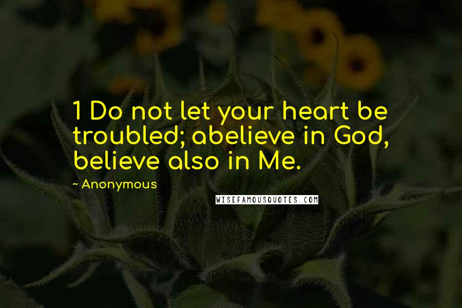 Anonymous Quotes: 1 Do not let your heart be troubled; abelieve in God, believe also in Me.