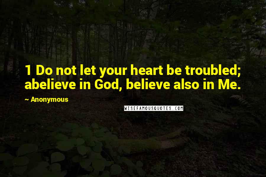 Anonymous Quotes: 1 Do not let your heart be troubled; abelieve in God, believe also in Me.