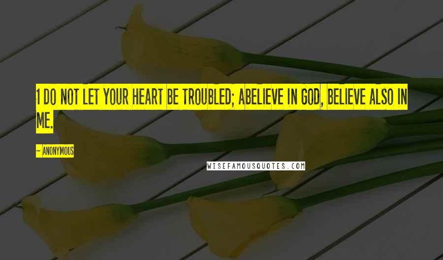 Anonymous Quotes: 1 Do not let your heart be troubled; abelieve in God, believe also in Me.