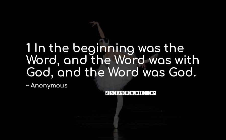 Anonymous Quotes: 1 In the beginning was the Word, and the Word was with God, and the Word was God.