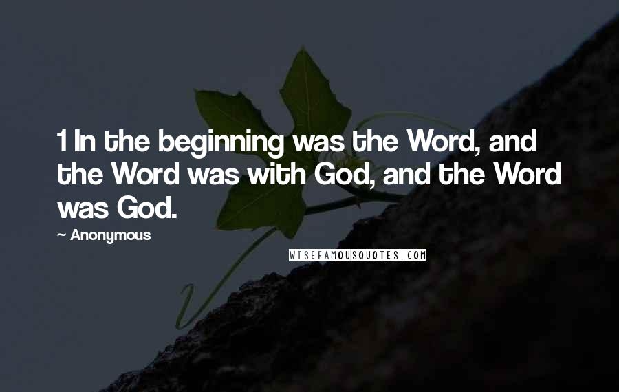 Anonymous Quotes: 1 In the beginning was the Word, and the Word was with God, and the Word was God.