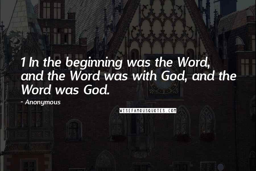 Anonymous Quotes: 1 In the beginning was the Word, and the Word was with God, and the Word was God.