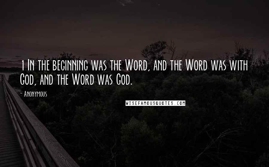 Anonymous Quotes: 1 In the beginning was the Word, and the Word was with God, and the Word was God.