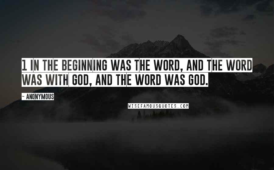 Anonymous Quotes: 1 In the beginning was the Word, and the Word was with God, and the Word was God.